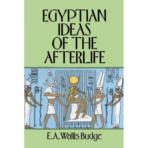 Egyptian Ideas of the Afterlife by EA Wallis Budge